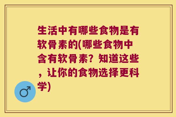 生活中有哪些食物是有软骨素的(哪些食物中含有软骨素？知道这些，让你的食物选择更科学)