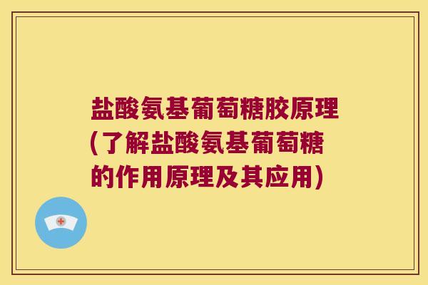 盐酸氨基葡萄糖胶原理(了解盐酸氨基葡萄糖的作用原理及其应用)