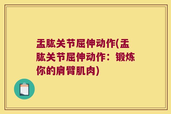 盂肱关节屈伸动作(盂肱关节屈伸动作:锻炼你的肩臂肌肉) 盂肱关节屈伸动作(盂肱关节屈伸动作:锻炼你的肩臂肌肉)