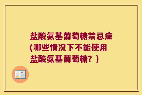 盐酸氨基葡萄糖禁忌症(哪些情况下不能使用盐酸氨基葡萄糖？)