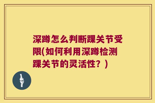 深蹲怎么判断踝关节受限(如何利用深蹲检测踝关节的灵活性?) 深蹲怎么判断踝关节受限(如何利用深蹲检测踝关节的灵活性?)