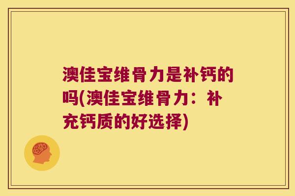 澳佳宝维骨力是补钙的吗(澳佳宝维骨力:补充钙质的好选择) 澳佳宝维骨力是补钙的吗(澳佳宝维骨力:补充钙质的好选择)