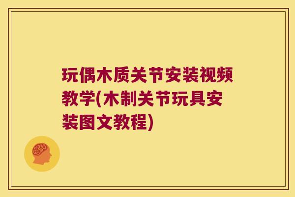 玩偶木质关节安装视频教学(木制关节玩具安装图文教程)