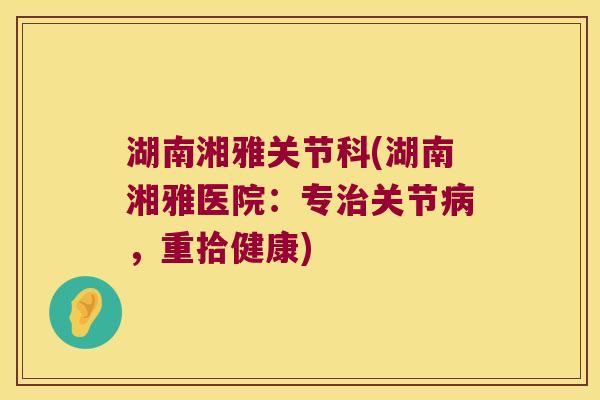 湖南湘雅关节科(湖南湘雅医院：专关节，重拾健康)