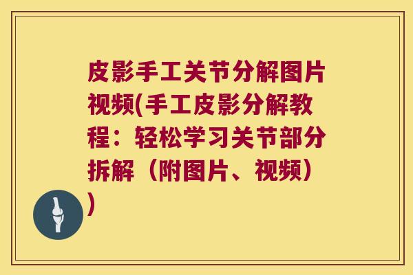 皮影手工关节分解图片视频(手工皮影分解教程：轻松学习关节部分拆解（附图片、视频）)
