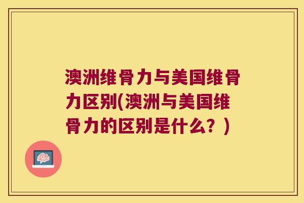 澳洲维骨力与美国维骨力区别(澳洲与美国维骨力的区别是什么?) 澳洲维骨力与美国维骨力区别(澳洲与美国维骨力的区别是什么?)