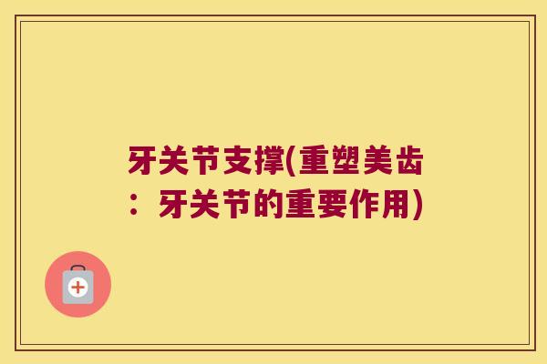 牙关节支撑(重塑美齿:牙关节的重要作用) 牙关节支撑(重塑美齿:牙关节的重要作用)