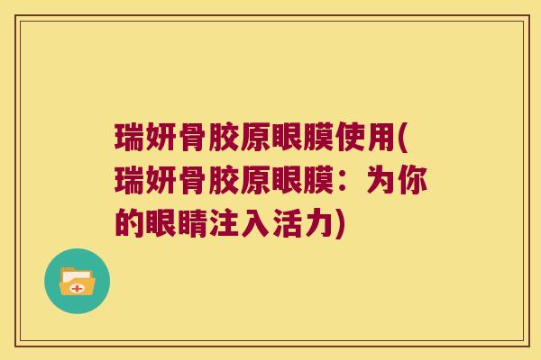 瑞妍骨胶原眼膜使用(瑞妍骨胶原眼膜:为你的眼睛注入活力) 瑞妍骨胶原眼膜使用(瑞妍骨胶原眼膜:为你的眼睛注入活力)