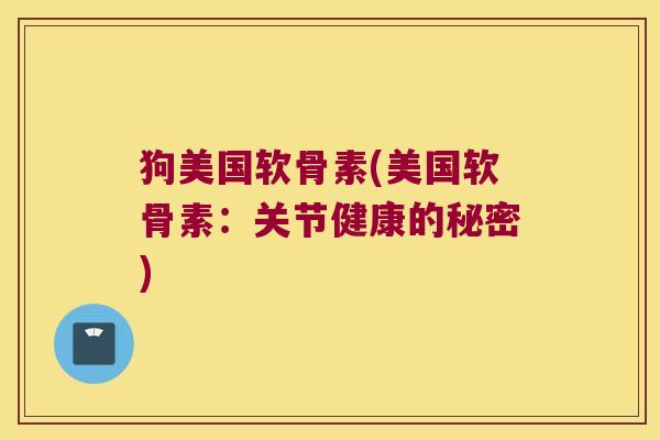 狗美国软骨素(美国软骨素：关节健康的秘密)