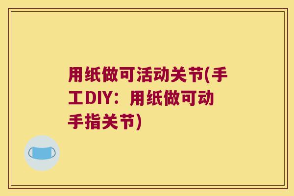 用纸做可活动关节(手工DIY:用纸做可动手指关节) 用纸做可活动关节(手工DIY:用纸做可动手指关节)