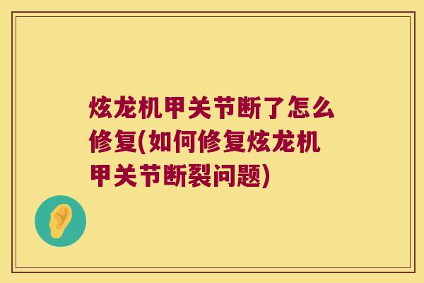 炫龙机甲关节断了怎么修复(如何修复炫龙机甲关节断裂问题)