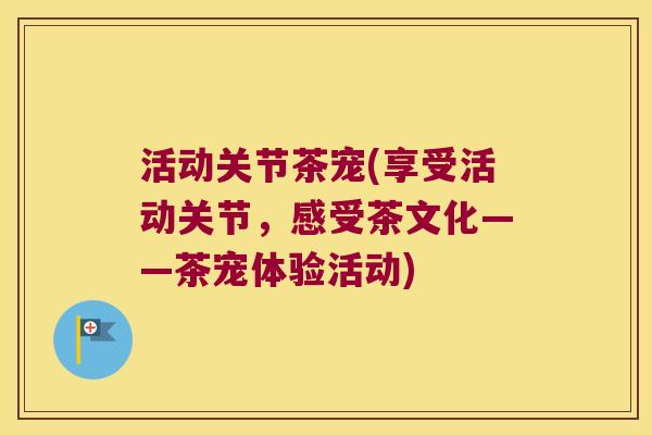 活动关节茶宠(享受活动关节，感受茶文化——茶宠体验活动)