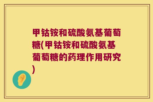 甲钴铵和硫酸氨基葡萄糖(甲钴铵和硫酸氨基葡萄糖的药理作用研究)