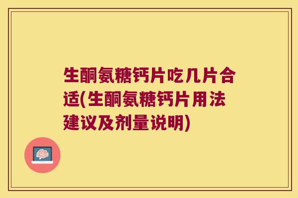 生酮氨糖钙片吃几片合适(生酮氨糖钙片用法建议及剂量说明)