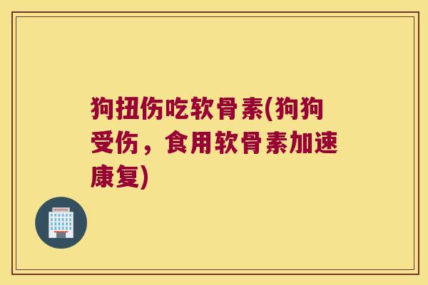 狗扭伤吃软骨素(狗狗受伤，食用软骨素加速康复)