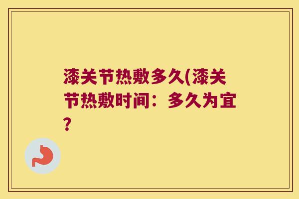 漆关节热敷多久(漆关节热敷时间:多久为宜? 漆关节热敷多久(漆关节热敷时间:多久为宜?