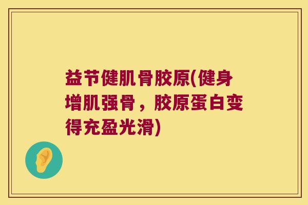 益节健肌骨胶原(健身增肌强骨，胶原蛋白变得充盈光滑)