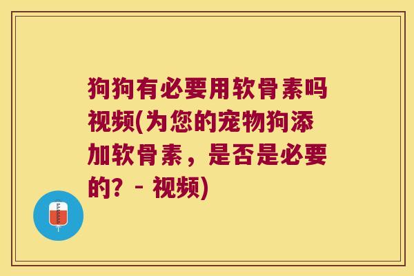 狗狗有必要用软骨素吗视频(为您的宠物狗添加软骨素，是否是必要的？- 视频)