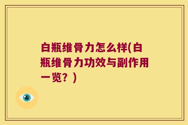 白瓶维骨力怎么样(白瓶维骨力功效与副作用一览？)