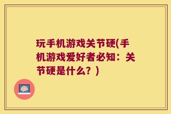 玩手机游戏关节硬(手机游戏爱好者必知:关节硬是什么?) 玩手机游戏关节硬(手机游戏爱好者必知:关节硬是什么?)