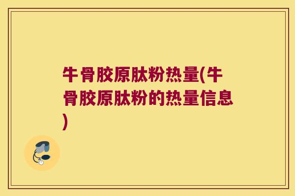 牛骨胶原肽粉热量(牛骨胶原肽粉的热量信息)