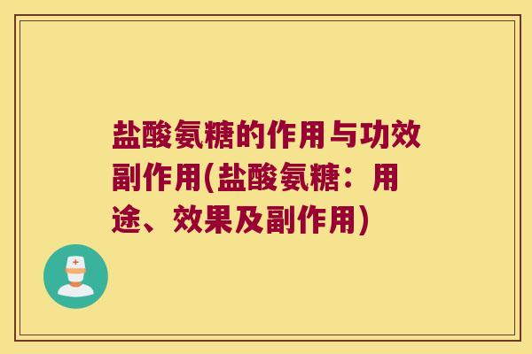 盐酸氨糖的作用与功效副作用(盐酸氨糖:用途、效果及副作用) 盐酸氨糖的作用与功效副作用(盐酸氨糖:用途、效果及副作用)