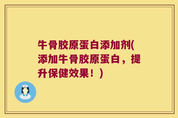 牛骨胶原蛋白添加剂(添加牛骨胶原蛋白,提升保健效果!) 牛骨胶原蛋白添加剂(添加牛骨胶原蛋白,提升保健效果!)