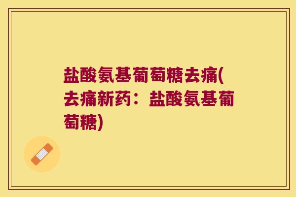 盐酸氨基葡萄糖去痛(去痛新药：盐酸氨基葡萄糖)