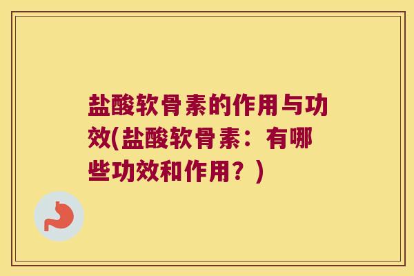 盐酸软骨素的作用与功效(盐酸软骨素:有哪些功效和作用?) 盐酸软骨素的作用与功效(盐酸软骨素:有哪些功效和作用?)
