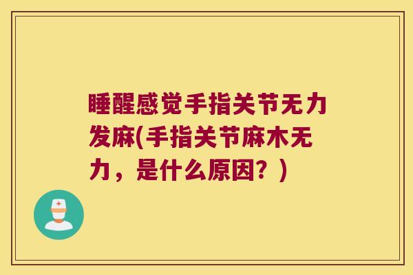 睡醒感觉手指关节无力发麻(手指关节麻木无力,是什么原因?) 睡醒感觉手指关节无力发麻(手指关节麻木无力,是什么原因?)