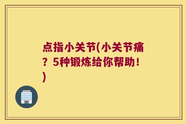 点指小关节(小关节痛?5种锻炼给你帮助!) 点指小关节(小关节痛?5种锻炼给你帮助!)