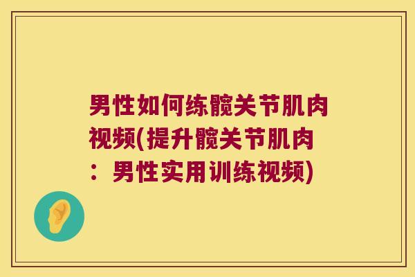 男性如何练髋关节肌肉视频(提升髋关节肌肉:男性实用训练视频) 男性如何练髋关节肌肉视频(提升髋关节肌肉:男性实用训练视频)
