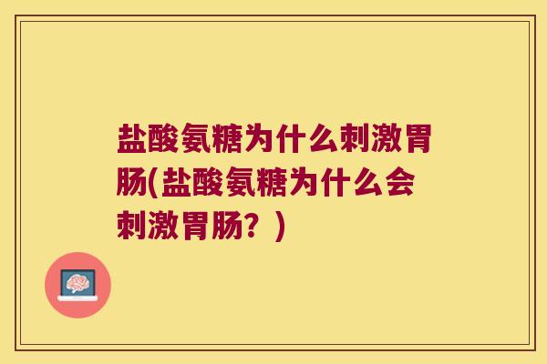 盐酸氨糖为什么刺激(盐酸氨糖为什么会刺激?) 盐酸氨糖为什么刺激(盐酸氨糖为什么会刺激?)