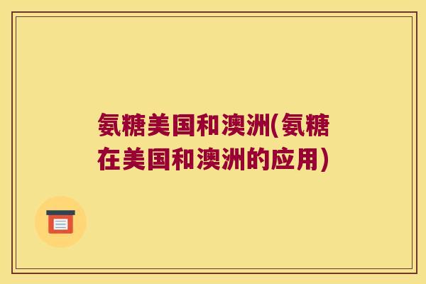 氨糖美国和澳洲(氨糖在美国和澳洲的应用)