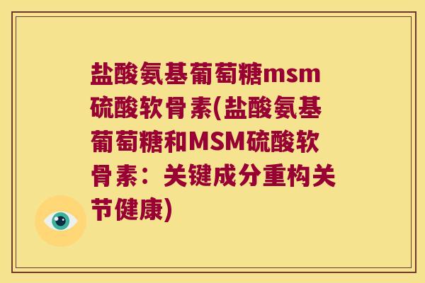 盐酸氨基葡萄糖msm硫酸软骨素(盐酸氨基葡萄糖和MSM硫酸软骨素：关键成分重构关节健康)