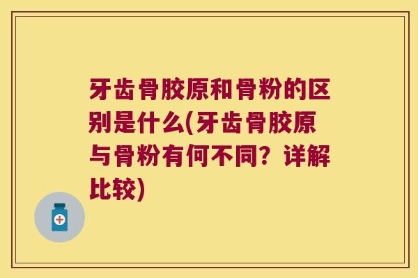 牙齿骨胶原和骨粉的区别是什么(牙齿骨胶原与骨粉有何不同？详解比较)