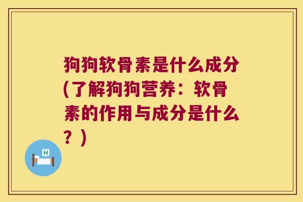 狗狗软骨素是什么成分(了解狗狗营养:软骨素的作用与成分是什么?) 狗狗软骨素是什么成分(了解狗狗营养:软骨素的作用与成分是什么?)