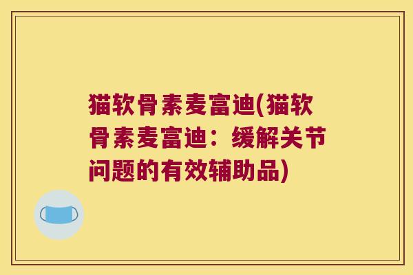 猫软骨素麦富迪(猫软骨素麦富迪：缓解关节问题的有效辅助品)