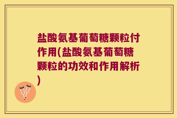 盐酸氨基葡萄糖颗粒付作用(盐酸氨基葡萄糖颗粒的功效和作用解析) 盐酸氨基葡萄糖颗粒付作用(盐酸氨基葡萄糖颗粒的功效和作用解析)