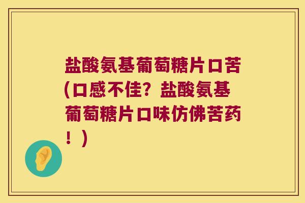 盐酸氨基葡萄糖片口苦(口感不佳?盐酸氨基葡萄糖片口味仿佛苦药!) 盐酸氨基葡萄糖片口苦(口感不佳?盐酸氨基葡萄糖片口味仿佛苦药!)