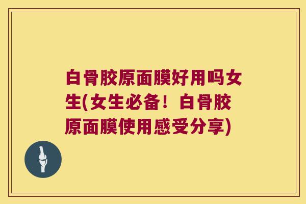 白骨胶原面膜好用吗女生(女生必备！白骨胶原面膜使用感受分享)