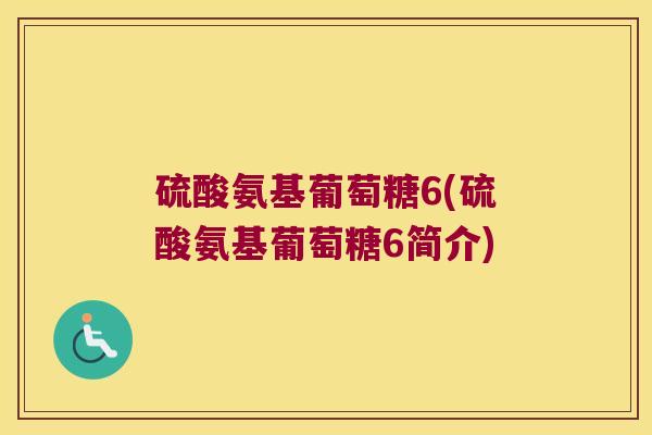 硫酸氨基葡萄糖6(硫酸氨基葡萄糖6简介)