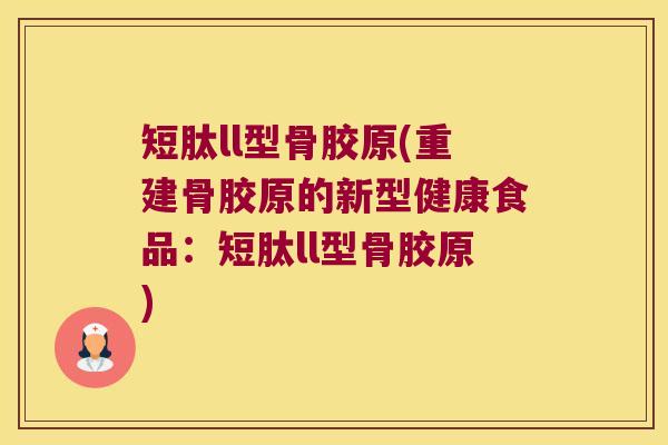 短肽ll型骨胶原(重建骨胶原的新型健康食品:短肽ll型骨胶原) 短肽ll型骨胶原(重建骨胶原的新型健康食品:短肽ll型骨胶原)
