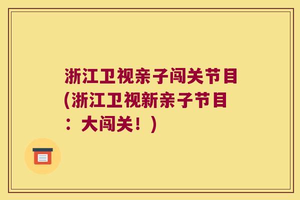 浙江卫视亲子闯关节目(浙江卫视新亲子节目:大闯关!) 浙江卫视亲子闯关节目(浙江卫视新亲子节目:大闯关!)