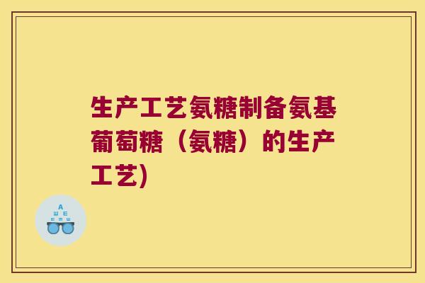 生产工艺氨糖制备氨基葡萄糖(氨糖)的生产工艺) 生产工艺氨糖制备氨基葡萄糖(氨糖)的生产工艺)