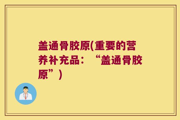 盖通骨胶原(重要的营养补充品：“盖通骨胶原”)