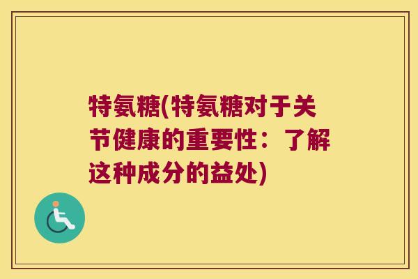 特氨糖(特氨糖对于关节健康的重要性：了解这种成分的益处)