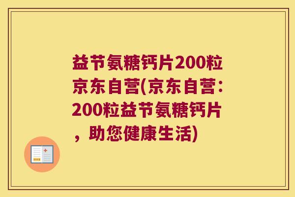 益节氨糖钙片200粒京东自营(京东自营：200粒益节氨糖钙片，助您健康生活)