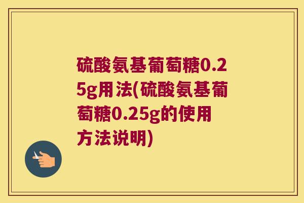 硫酸氨基葡萄糖0.25g用法(硫酸氨基葡萄糖0.25g的使用方法说明) 硫酸氨基葡萄糖0.25g用法(硫酸氨基葡萄糖0.25g的使用方法说明)