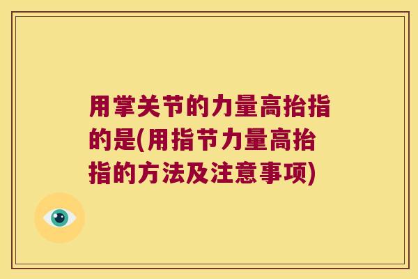 用掌关节的力量高抬指的是(用指节力量高抬指的方法及注意事项) 用掌关节的力量高抬指的是(用指节力量高抬指的方法及注意事项)